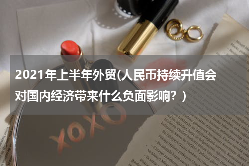 2021年上半年外贸(人民币持续升值会对国内经济带来什么负面影响？)