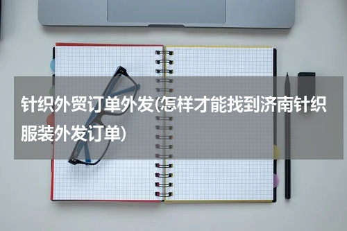 针织外贸订单外发(怎样才能找到济南针织服装外发订单)