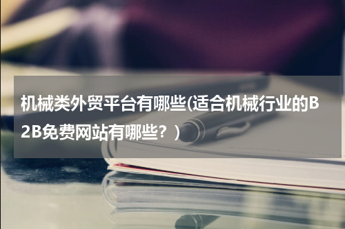 机械类外贸平台有哪些(适合机械行业的B2B免费网站有哪些？)