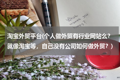 淘宝外贸平台(个人做外贸有行业网站么？就像淘宝等，自己没有公司如何做外贸？)