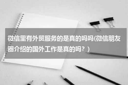 微信里有外贸服务的是真的吗吗(微信朋友圈介绍的国外工作是真的吗？)