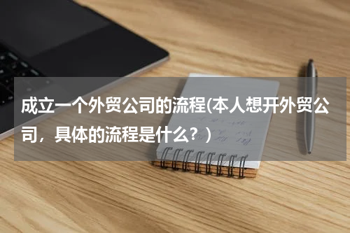 成立一个外贸公司的流程(本人想开外贸公司，具体的流程是什么？)