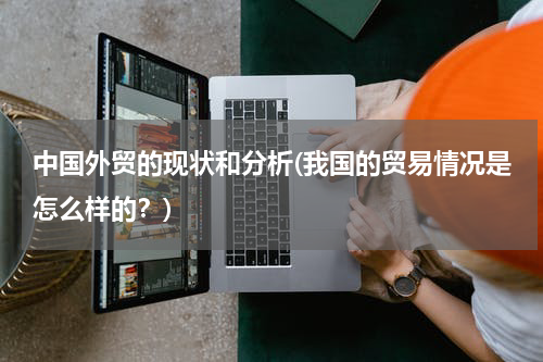 中国外贸的现状和分析(我国的贸易情况是怎么样的？)