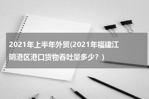 2021年上半年外贸(2021年福建江阴港区港口货物吞吐量多少？)