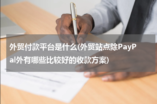 外贸付款平台是什么(外贸站点除PayPal外有哪些比较好的收款方案)