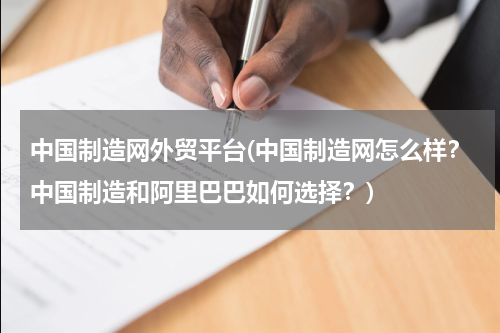 中国制造网外贸平台(中国制造网怎么样？中国制造和阿里巴巴如何选择？)