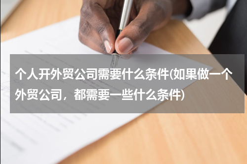 个人开外贸公司需要什么条件(如果做一个外贸公司，都需要一些什么条件)