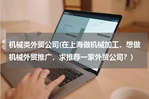 机械类外贸公司(在上海做机械加工，想做机械外贸推广，求推荐一家外贸公司？)