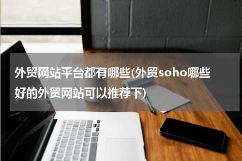 外贸网站平台都有哪些(外贸soho哪些好的外贸网站可以推荐下)