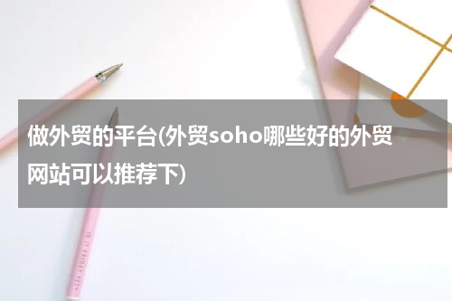 做外贸的平台(外贸soho哪些好的外贸网站可以推荐下)