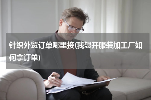 针织外贸订单哪里接(我想开服装加工厂如何拿订单)