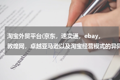 淘宝外贸平台(京东，速卖通，ebay，敦煌网，卓越亚马逊以及淘宝经营模式的异同？？？？)