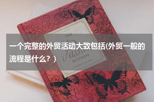 一个完整的外贸活动大致包括(外贸一般的流程是什么？)