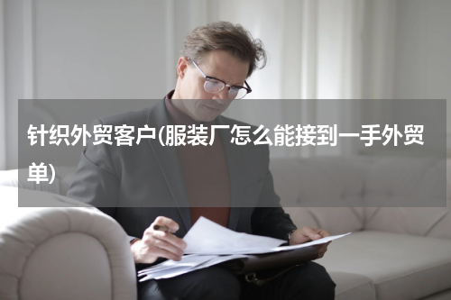 针织外贸客户(服装厂怎么能接到一手外贸单)