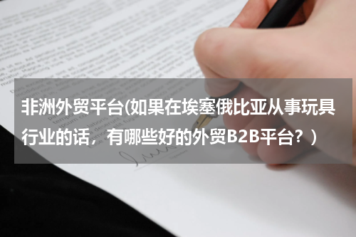 非洲外贸平台(如果在埃塞俄比亚从事玩具行业的话，有哪些好的外贸B2B平台？)